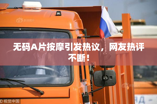 无码A片按摩引发热议，网友热评不断！
