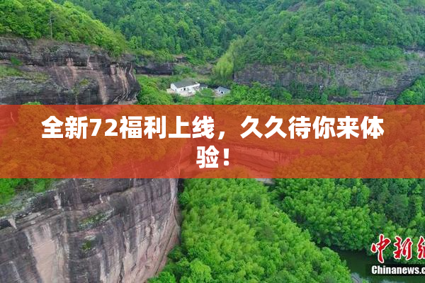 全新72福利上线，久久待你来体验！