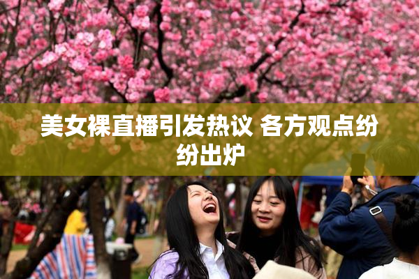 美女裸直播引发热议 各方观点纷纷出炉