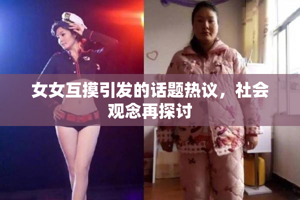 女女互摸引发的话题热议，社会观念再探讨