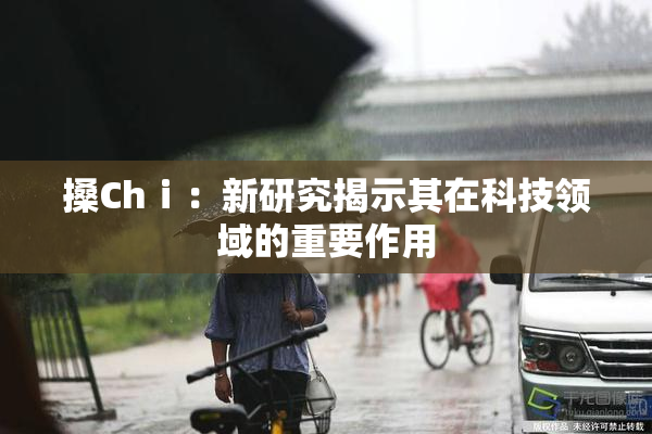搡Chⅰ：新研究揭示其在科技领域的重要作用