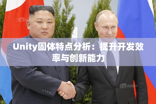 Unity固体特点分析：提升开发效率与创新能力
