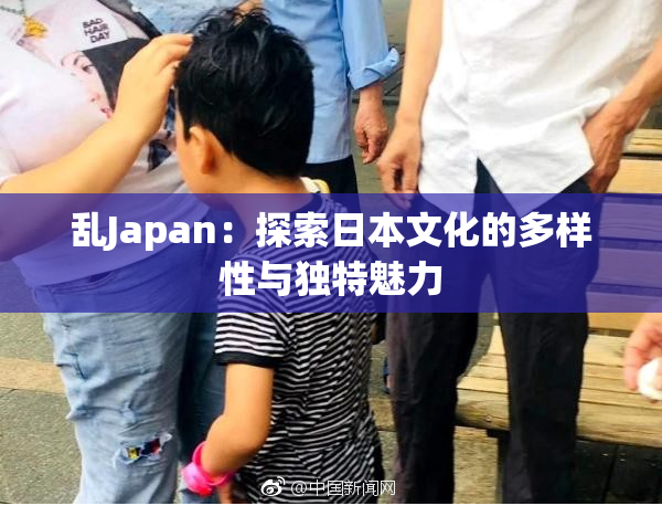 乱Japan：探索日本文化的多样性与独特魅力