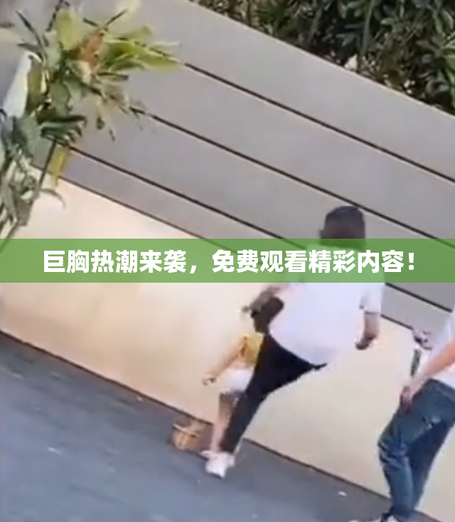 巨胸热潮来袭，免费观看精彩内容！