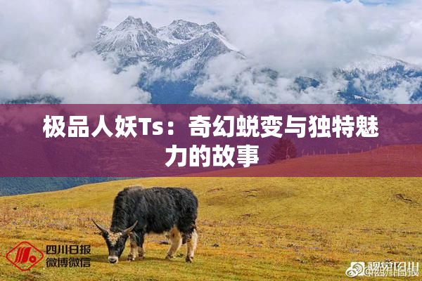 极品人妖Ts：奇幻蜕变与独特魅力的故事