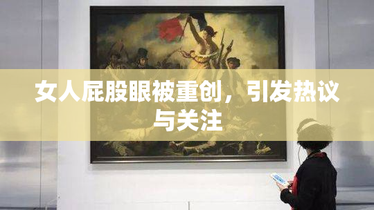 女人屁股眼被重创，引发热议与关注