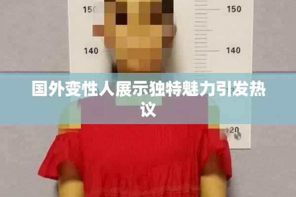 国外变性人展示独特魅力引发热议