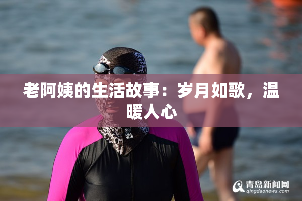 老阿姨的生活故事：岁月如歌，温暖人心