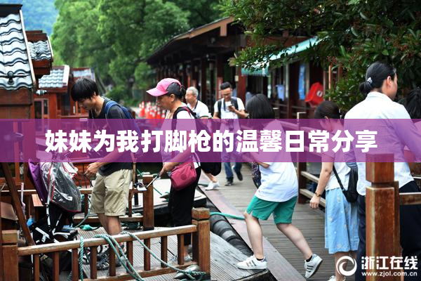 妹妹为我打脚枪的温馨日常分享