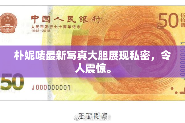 朴妮唛最新写真大胆展现私密，令人震惊。