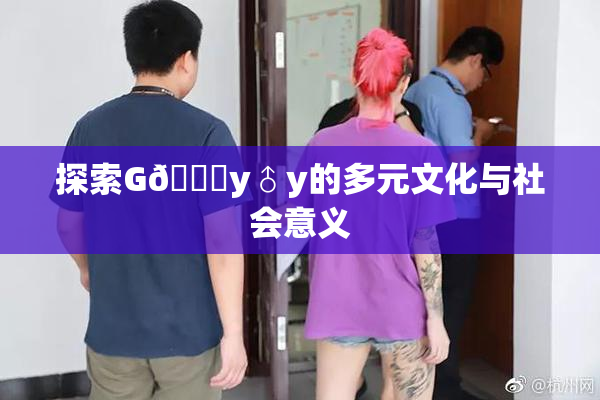 探索G🈚y♂y的多元文化与社会意义