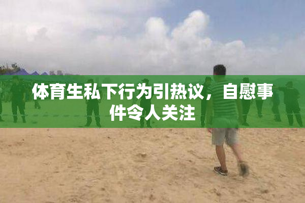 体育生私下行为引热议，自慰事件令人关注