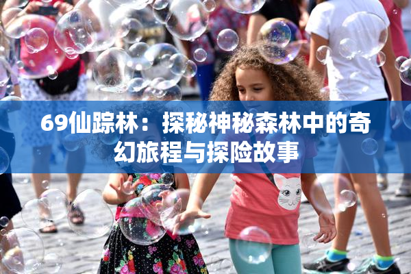 69仙踪林：探秘神秘森林中的奇幻旅程与探险故事