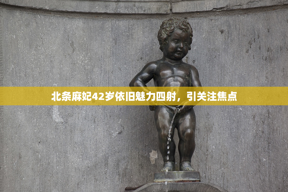 北条麻妃42岁依旧魅力四射，引关注焦点