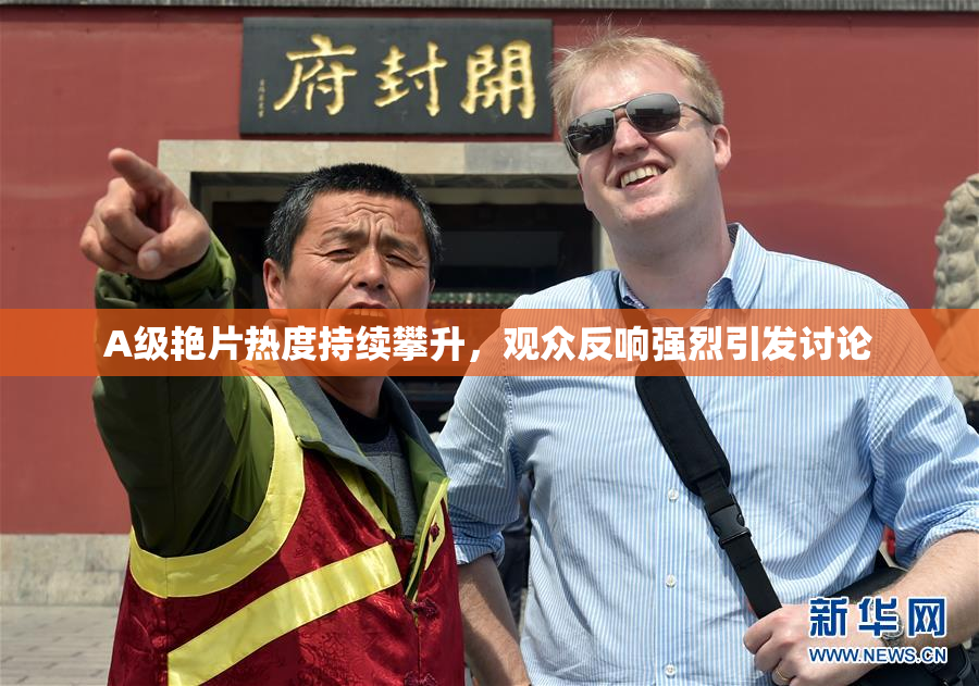 A级艳片热度持续攀升，观众反响强烈引发讨论