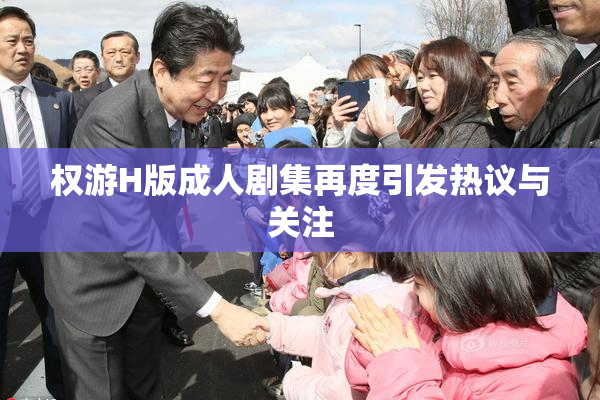 权游H版成人剧集再度引发热议与关注