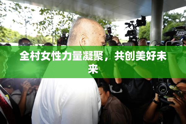 全村女性力量凝聚，共创美好未来
