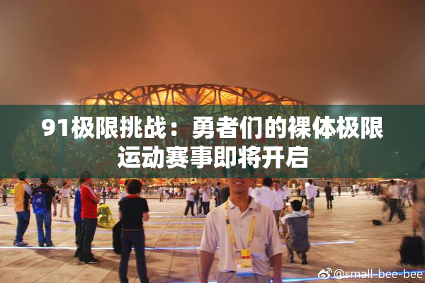 91极限挑战：勇者们的裸体极限运动赛事即将开启