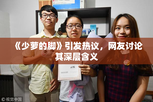 《少萝的脚》引发热议，网友讨论其深层含义