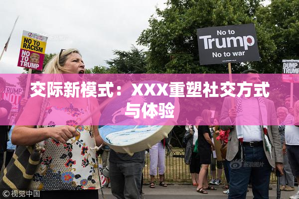 交际新模式：XXX重塑社交方式与体验