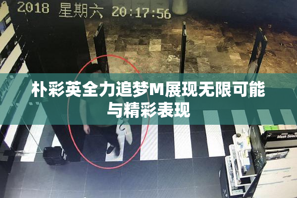 朴彩英全力追梦M展现无限可能与精彩表现
