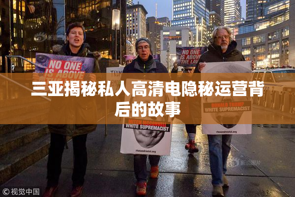 三亚揭秘私人高清电隐秘运营背后的故事