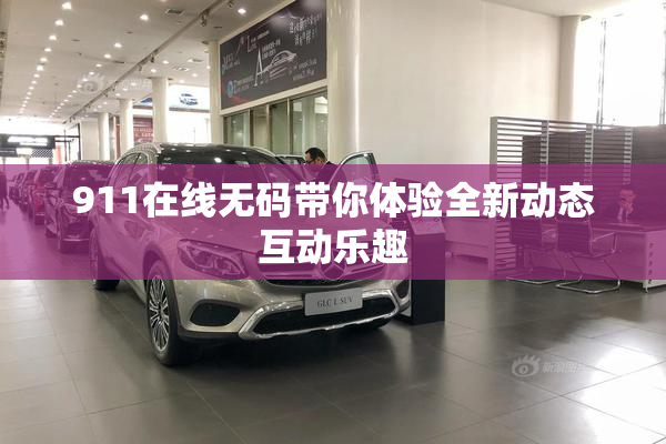 911在线无码带你体验全新动态互动乐趣