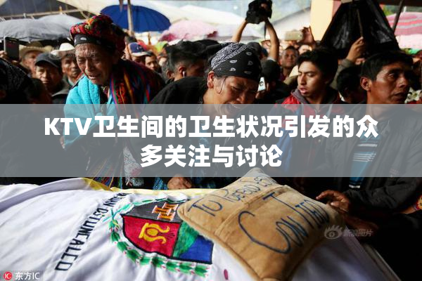 KTV卫生间的卫生状况引发的众多关注与讨论