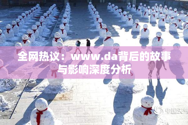 全网热议：www.da背后的故事与影响深度分析