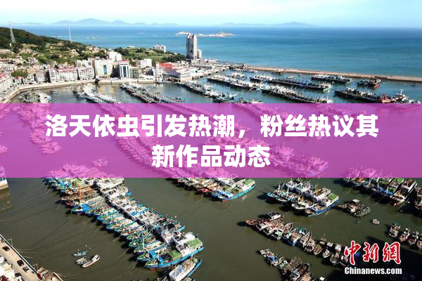 洛天依虫引发热潮，粉丝热议其新作品动态