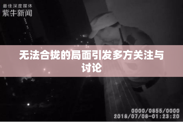 无法合拢的局面引发多方关注与讨论
