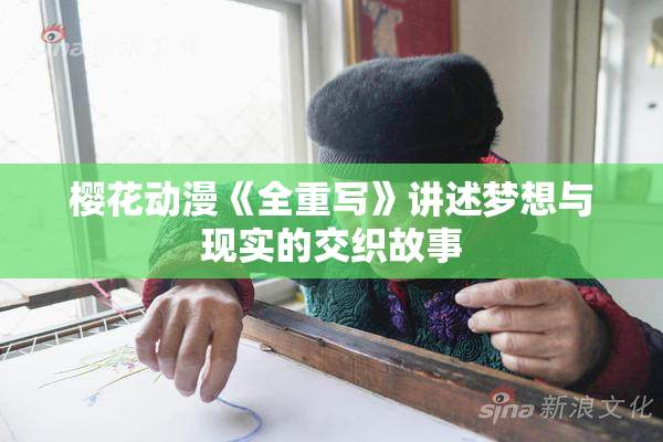樱花动漫《全重写》讲述梦想与现实的交织故事