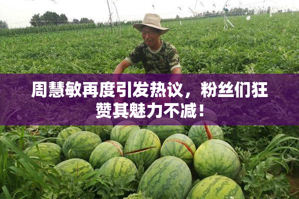 周慧敏再度引发热议，粉丝们狂赞其魅力不减！