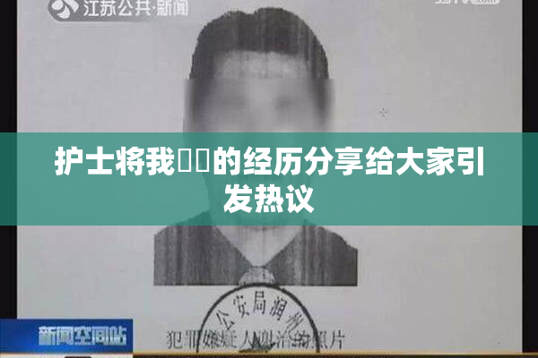 护士将我亅亅的经历分享给大家引发热议