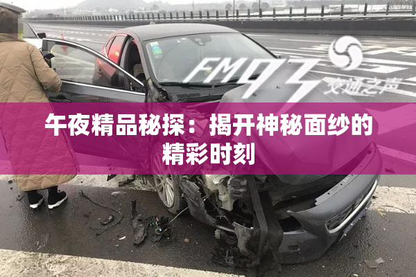 午夜精品秘探：揭开神秘面纱的精彩时刻