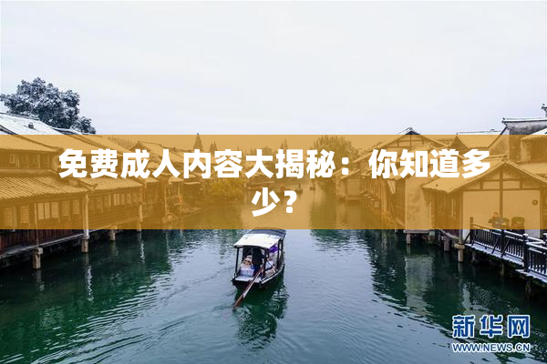 免费成人内容大揭秘：你知道多少？