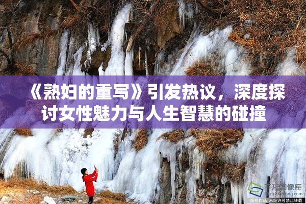 《熟妇的重写》引发热议，深度探讨女性魅力与人生智慧的碰撞