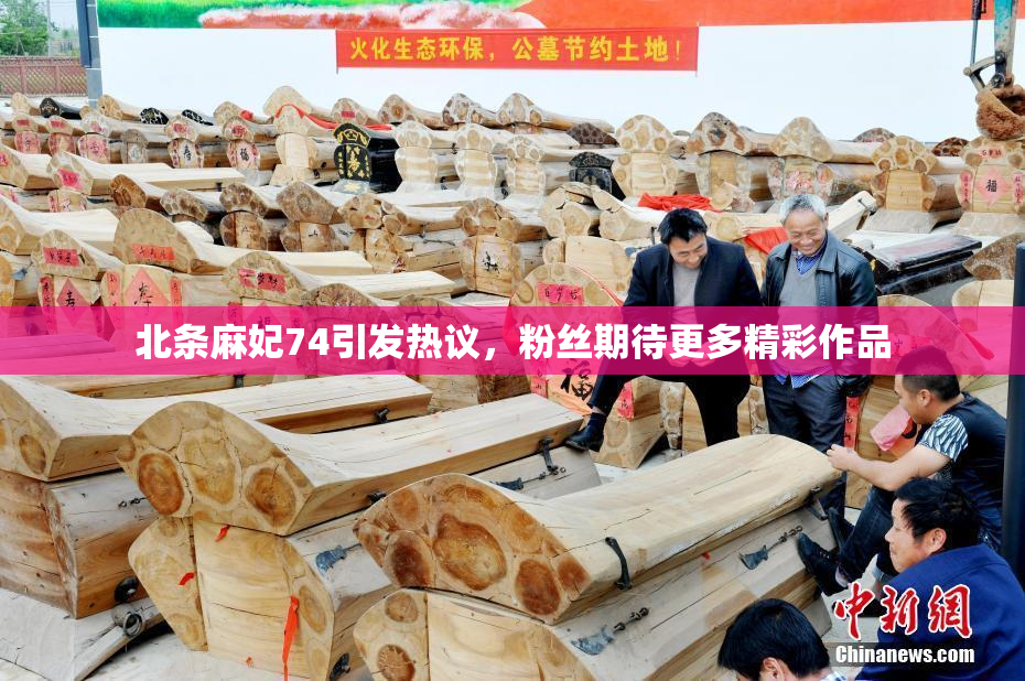 北条麻妃74引发热议，粉丝期待更多精彩作品