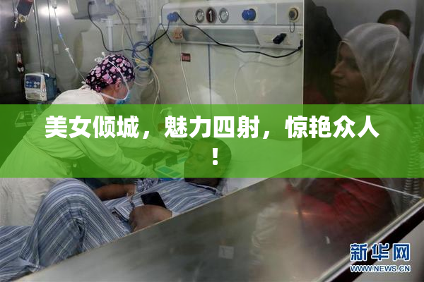 美女倾城，魅力四射，惊艳众人！