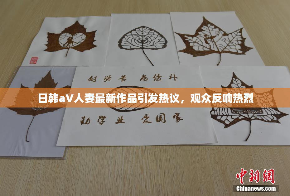 日韩aV人妻最新作品引发热议，观众反响热烈