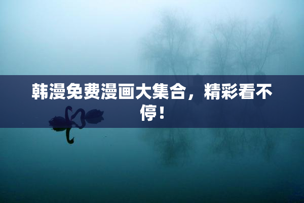 韩漫免费漫画大集合，精彩看不停！