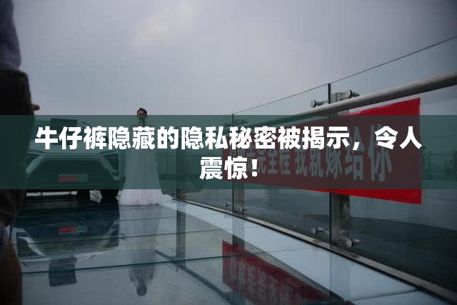 牛仔裤隐藏的隐私秘密被揭示，令人震惊！