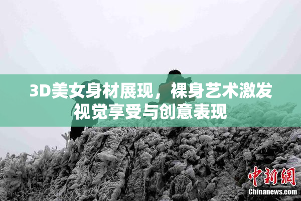 3D美女身材展现，裸身艺术激发视觉享受与创意表现