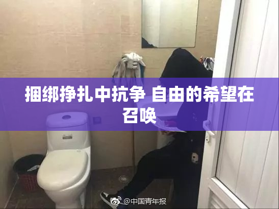 捆绑挣扎中抗争 自由的希望在召唤