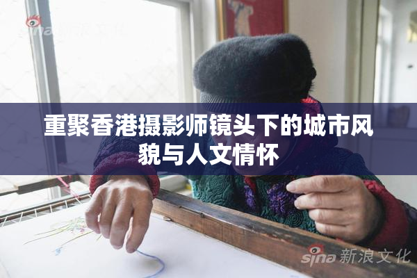 重聚香港摄影师镜头下的城市风貌与人文情怀
