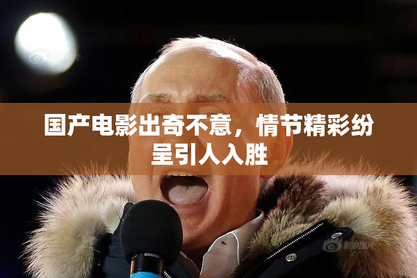 国产电影出奇不意，情节精彩纷呈引人入胜