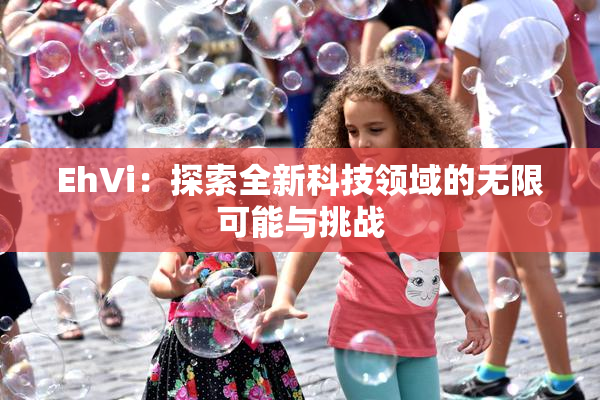 EhVi：探索全新科技领域的无限可能与挑战