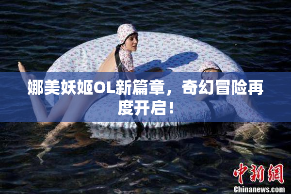 娜美妖姬OL新篇章，奇幻冒险再度开启！