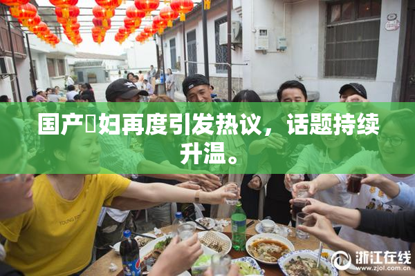 国产婬妇再度引发热议，话题持续升温。