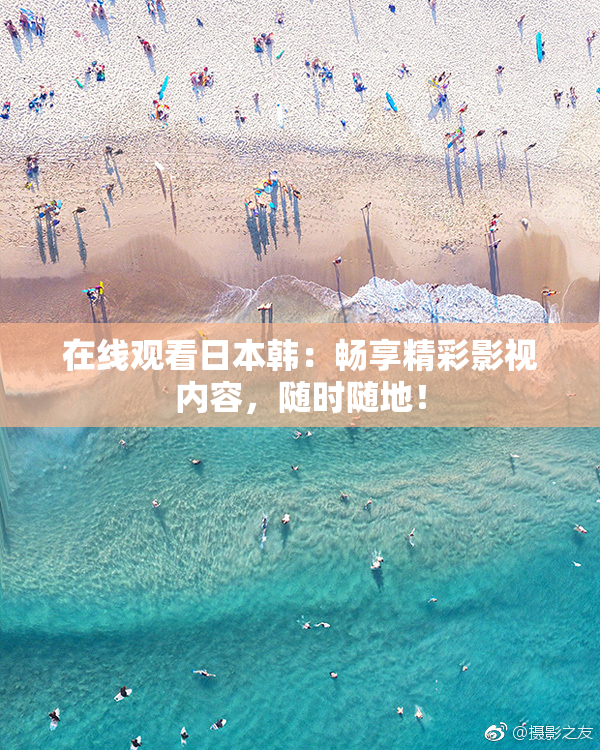 在线观看日本韩：畅享精彩影视内容，随时随地！